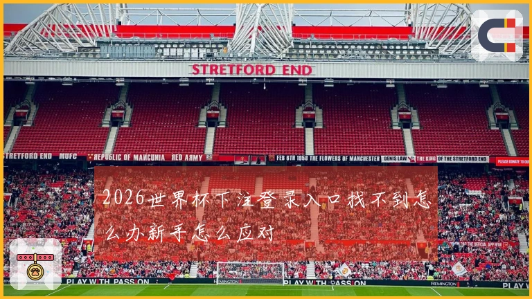 2026世界杯下注登录入口找不到怎么办新手怎么应对