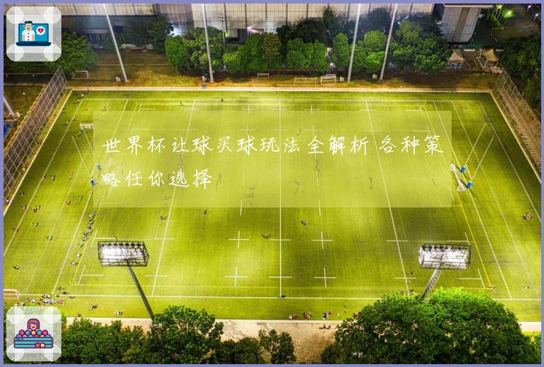 世界杯让球买球玩法全解析 各种策略任你选择