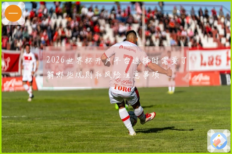 2026世界杯开户平台选择时需要了解哪些规则和风险注意事项