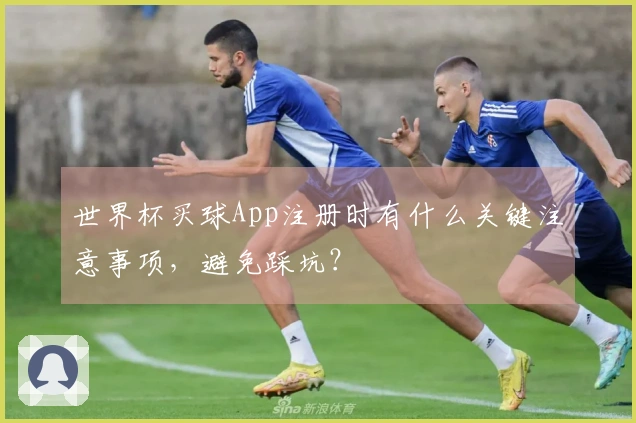 世界杯买球App注册时有什么关键注意事项，避免踩坑？