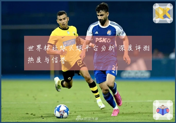 世界杯让球买球平台分析 深度评测热度与信誉