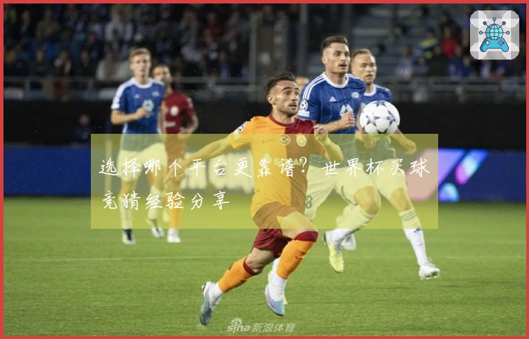 选择哪个平台更靠谱？世界杯买球竞猜经验分享
