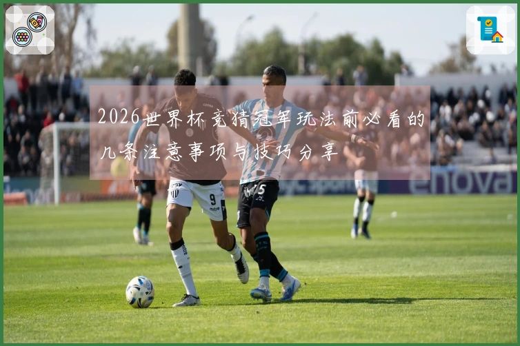 2026世界杯竞猜冠军玩法前必看的几条注意事项与技巧分享