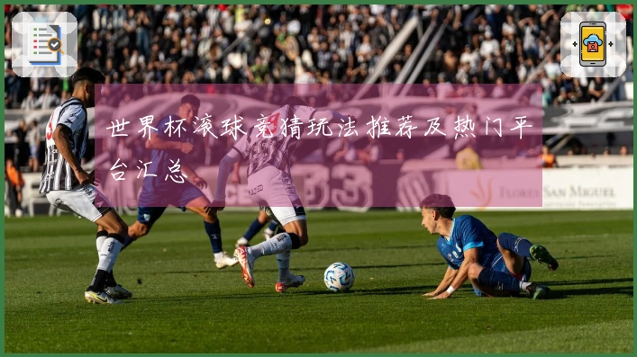 世界杯滚球竞猜玩法推荐及热门平台汇总